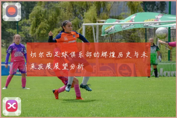 切尔西足球俱乐部的辉煌历史与未来发展展望分析