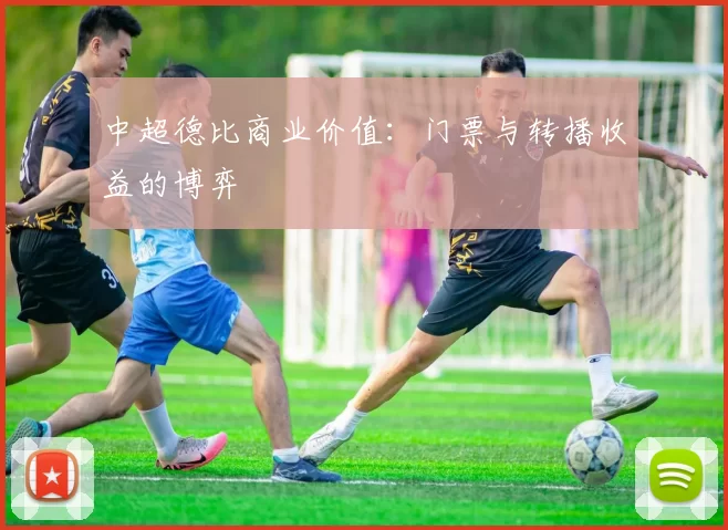 中超德比商业价值：门票与转播收益的博弈