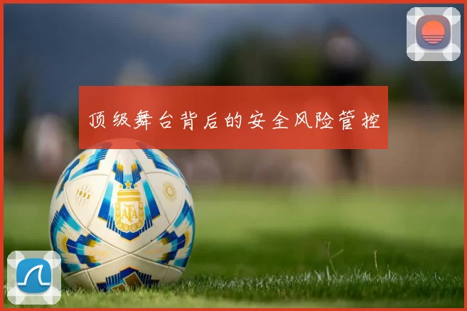 顶级舞台背后的安全风险管控