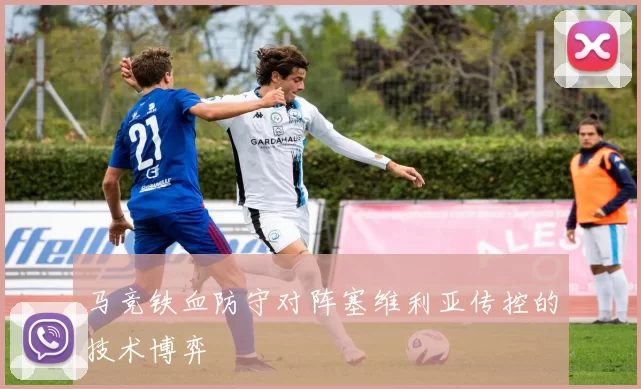 马竞铁血防守对阵塞维利亚传控的技术博弈