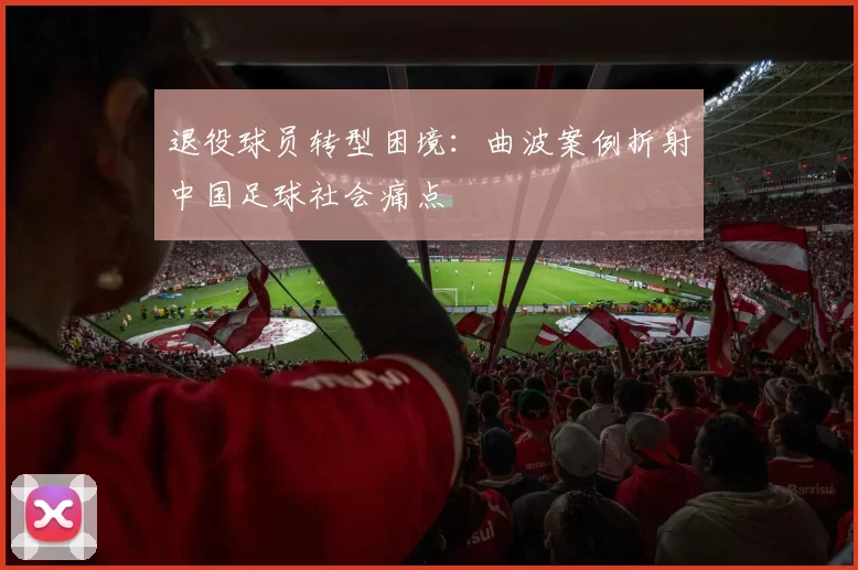 退役球员转型困境：曲波案例折射中国足球社会痛点