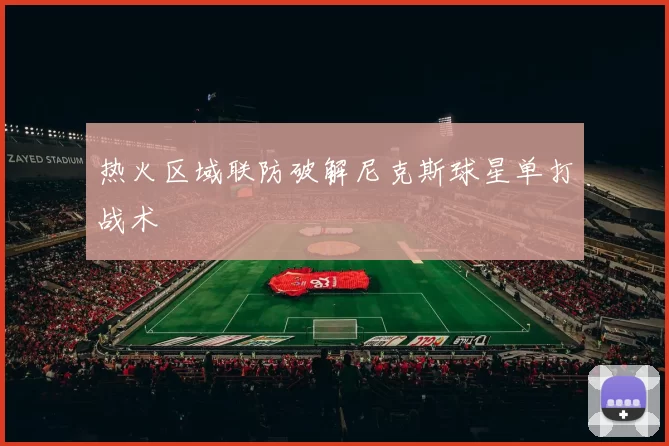 热火区域联防破解尼克斯球星单打战术