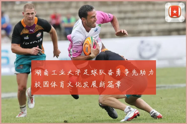 湖南工业大学足球队奋勇争先助力校园体育文化发展新篇章
