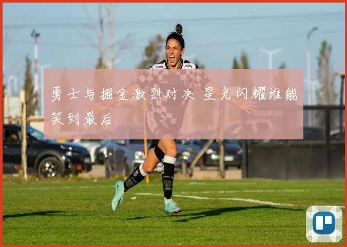 勇士与掘金激烈对决 星光闪耀谁能笑到最后