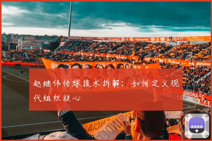 赵继伟传球技术拆解：如何定义现代组织核心