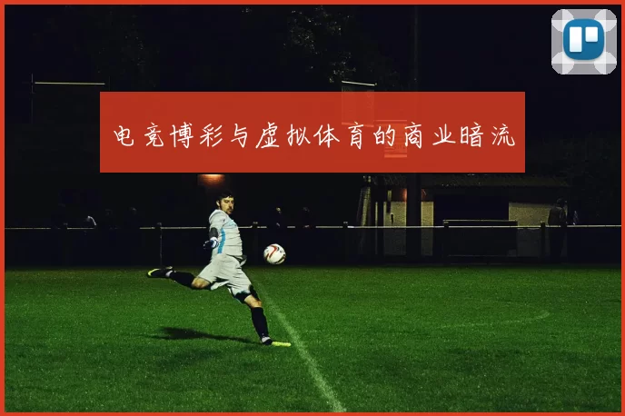 电竞博彩与虚拟体育的商业暗流