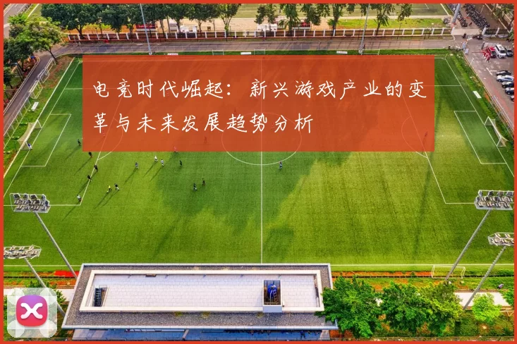 电竞时代崛起：新兴游戏产业的变革与未来发展趋势分析