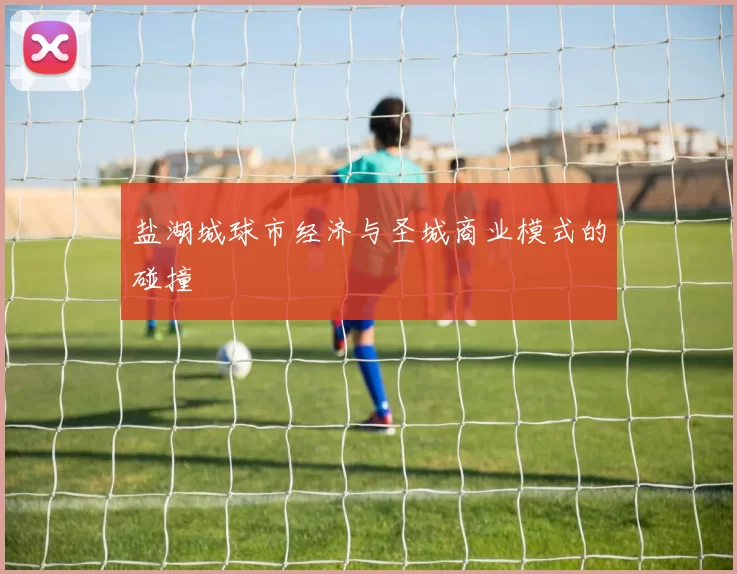 盐湖城球市经济与圣城商业模式的碰撞