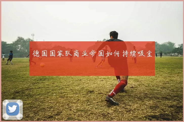 德国国家队商业帝国如何持续吸金