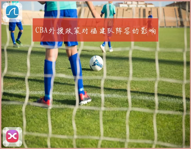 CBA外援政策对福建队阵容的影响