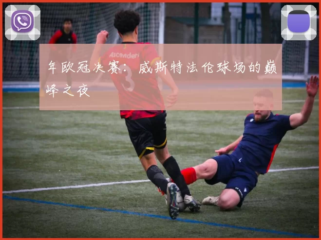 年欧冠决赛：威斯特法伦球场的巅峰之夜