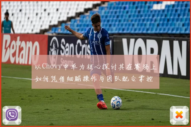 以Chovy中单为核心探讨其在赛场上如何凭借细腻操作与团队配合掌控比赛节奏