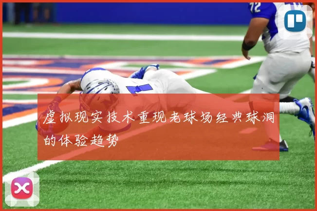 虚拟现实技术重现老球场经典球洞的体验趋势